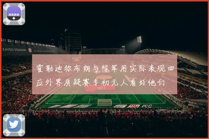 霍勒迪称布朗与绿军用实际表现回应外界质疑赛季初无人看好他们