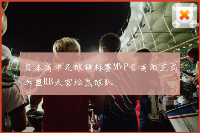 日本高中足球锦标赛MVP日高元正式加盟RB大宫松鼠球队