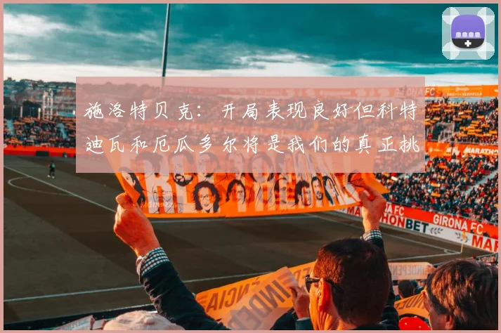 施洛特贝克：开局表现良好但科特迪瓦和厄瓜多尔将是我们的真正挑战