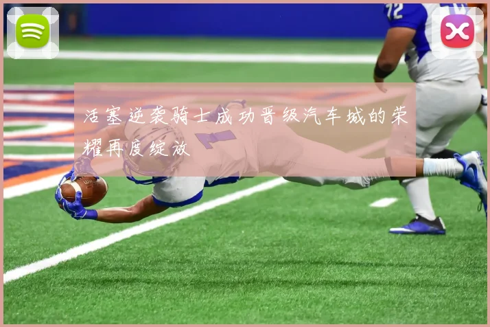 活塞逆袭骑士成功晋级汽车城的荣耀再度绽放
