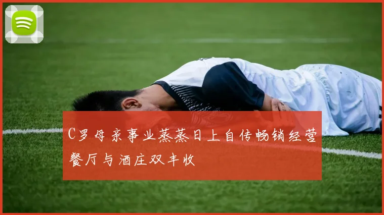 C罗母亲事业蒸蒸日上自传畅销经营餐厅与酒庄双丰收