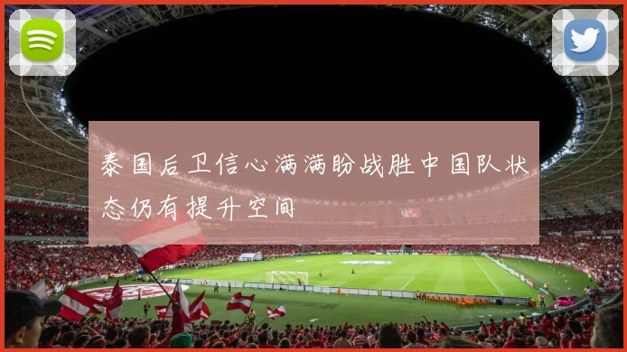 泰国后卫信心满满盼战胜中国队状态仍有提升空间