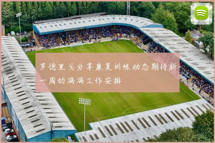 罗德里戈分享康复训练动态期待新一周的满满工作安排