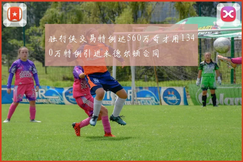 独行侠交易特例达560万奇才用1340万特例引进米德尔顿合同