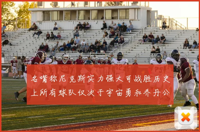 名嘴称尼克斯实力强大可战胜历史上所有球队仅次于宇宙勇和乔丹公牛
