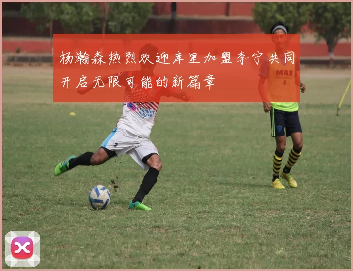 杨瀚森热烈欢迎库里加盟李宁共同开启无限可能的新篇章