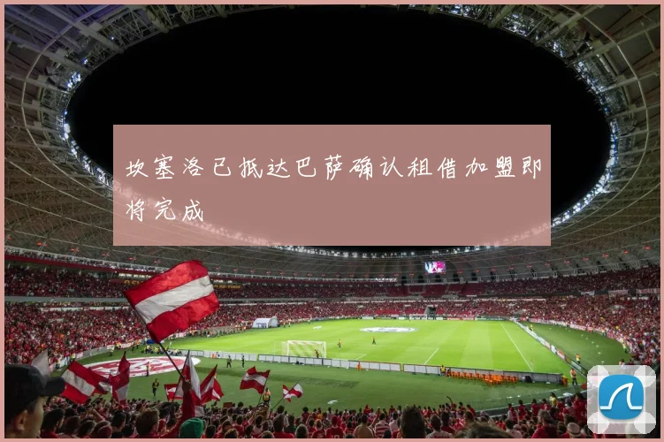 坎塞洛已抵达巴萨确认租借加盟即将完成