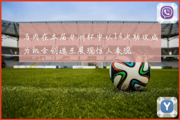 马内在本届非洲杯中以14次助攻成为机会创造王展现惊人表现